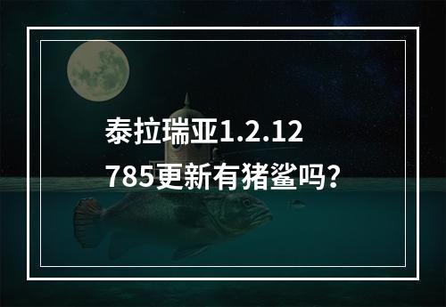 泰拉瑞亚1.2.12785更新有猪鲨吗？