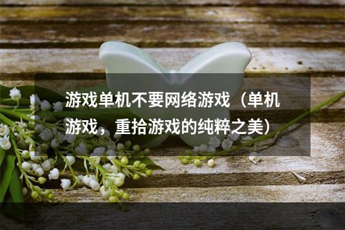 游戏单机不要网络游戏（单机游戏，重拾游戏的纯粹之美）