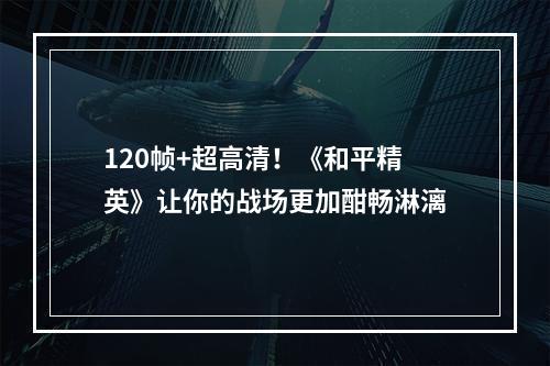 120帧+超高清！《和平精英》让你的战场更加酣畅淋漓