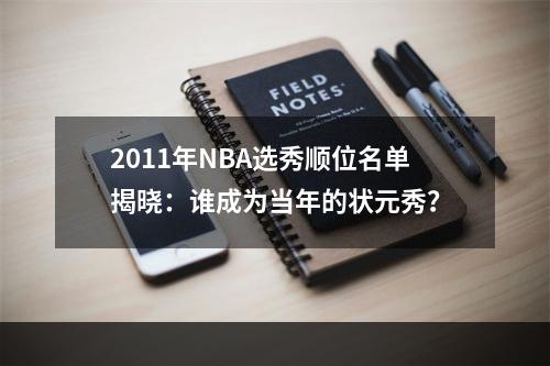 2011年NBA选秀顺位名单揭晓：谁成为当年的状元秀？