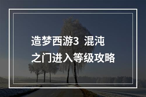 造梦西游3  混沌之门进入等级攻略