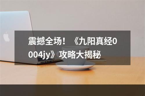 震撼全场！《九阳真经0004jy》攻略大揭秘