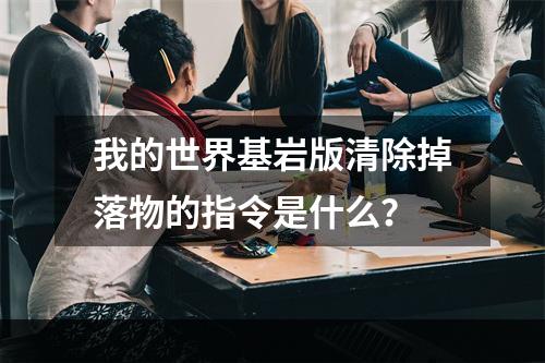 我的世界基岩版清除掉落物的指令是什么？