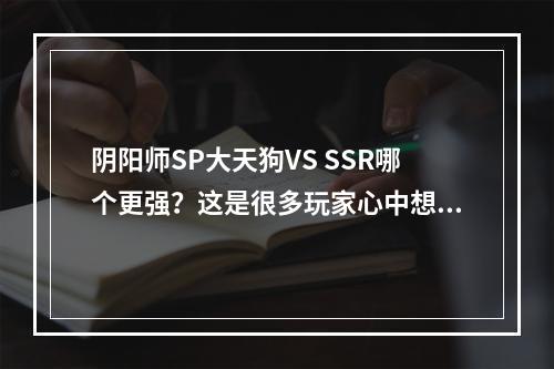 阴阳师SP大天狗VS SSR哪个更强？这是很多玩家心中想问的问题。毕竟，大天狗是SP卡牌级别的神坛存在，而SSR