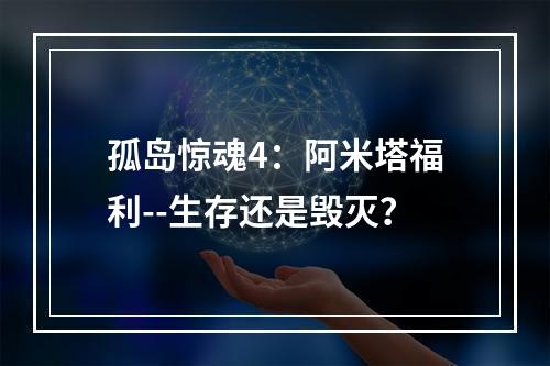 孤岛惊魂4：阿米塔福利--生存还是毁灭？