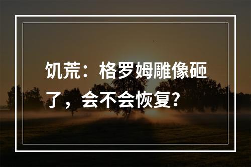 饥荒：格罗姆雕像砸了，会不会恢复？