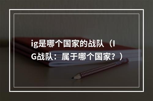 ig是哪个国家的战队（IG战队：属于哪个国家？）