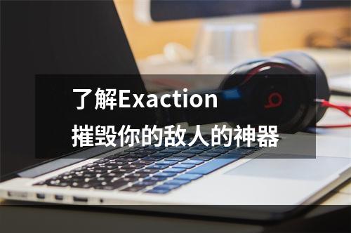 了解Exaction摧毁你的敌人的神器