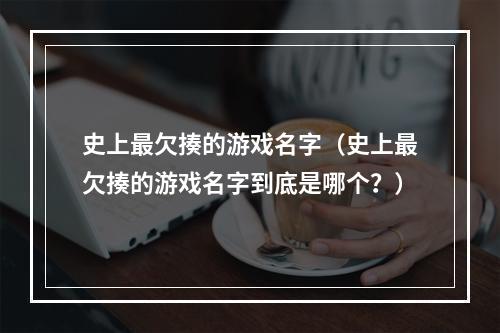 史上最欠揍的游戏名字（史上最欠揍的游戏名字到底是哪个？）