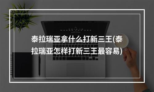 泰拉瑞亚拿什么打新三王(泰拉瑞亚怎样打新三王最容易)