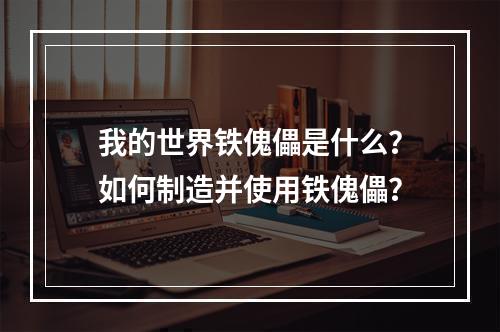 我的世界铁傀儡是什么？如何制造并使用铁傀儡？