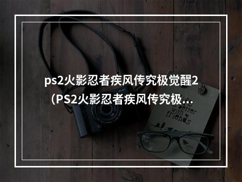 ps2火影忍者疾风传究极觉醒2（PS2火影忍者疾风传究极觉醒2攻略指南）