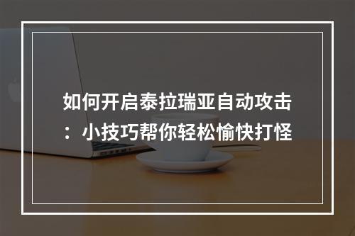 如何开启泰拉瑞亚自动攻击：小技巧帮你轻松愉快打怪