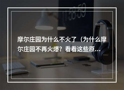 摩尔庄园为什么不火了（为什么摩尔庄园不再火爆？看看这些原因吧！）