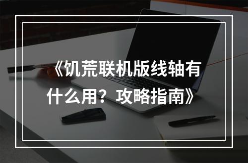 《饥荒联机版线轴有什么用？攻略指南》