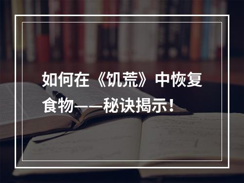 如何在《饥荒》中恢复食物——秘诀揭示！