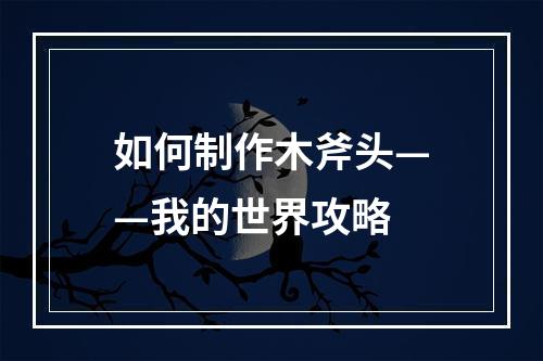 如何制作木斧头——我的世界攻略