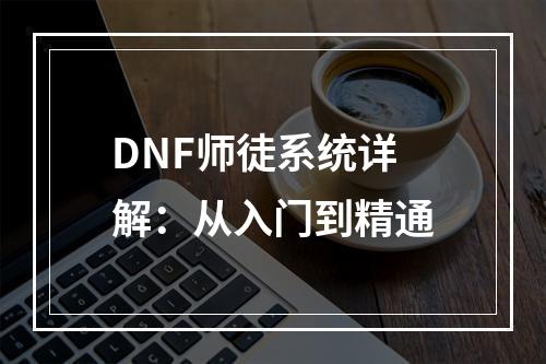 DNF师徒系统详解：从入门到精通