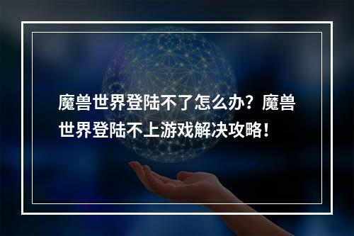 魔兽世界登陆不了怎么办？魔兽世界登陆不上游戏解决攻略！