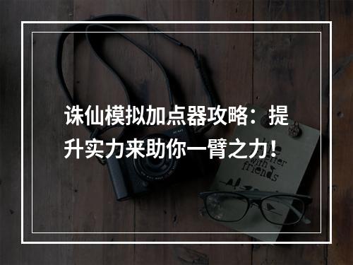 诛仙模拟加点器攻略：提升实力来助你一臂之力！