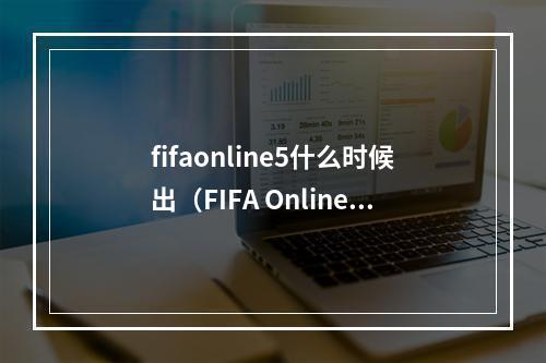 fifaonline5什么时候出（FIFA Online 5究竟何时上线？）