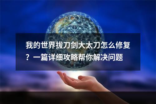 我的世界拔刀剑大太刀怎么修复？一篇详细攻略帮你解决问题