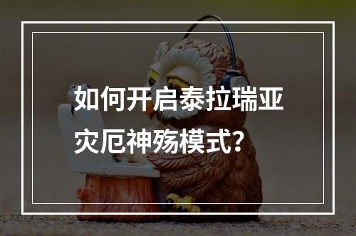 如何开启泰拉瑞亚灾厄神殇模式？