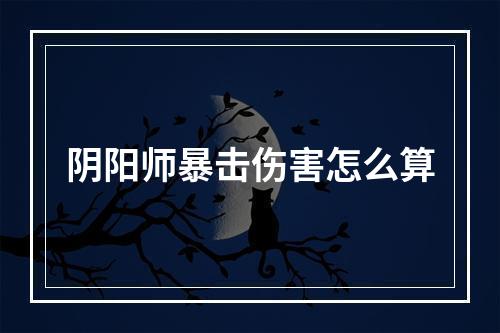 阴阳师暴击伤害怎么算