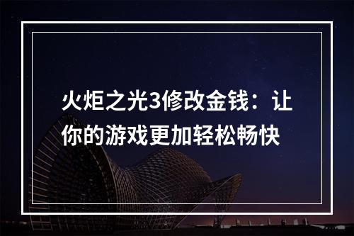 火炬之光3修改金钱：让你的游戏更加轻松畅快