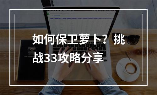 如何保卫萝卜？挑战33攻略分享