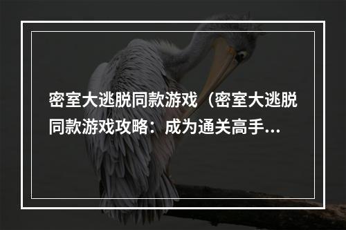 密室大逃脱同款游戏（密室大逃脱同款游戏攻略：成为通关高手，一步步解开密码的秘密！）