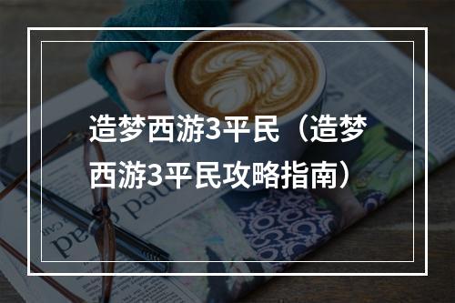 造梦西游3平民（造梦西游3平民攻略指南）