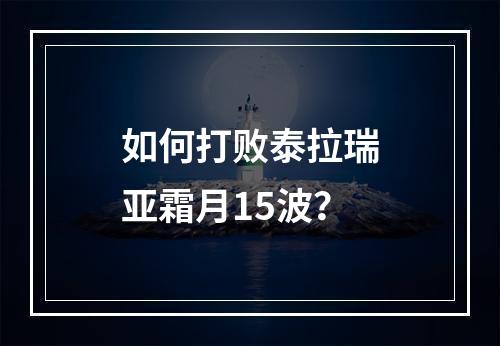 如何打败泰拉瑞亚霜月15波？