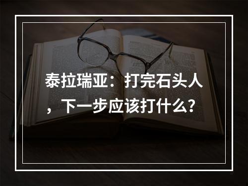 泰拉瑞亚：打完石头人，下一步应该打什么？