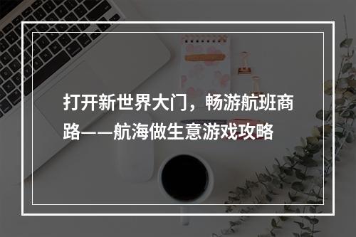 打开新世界大门，畅游航班商路——航海做生意游戏攻略