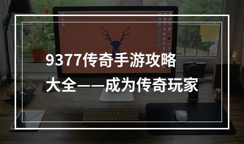 9377传奇手游攻略大全——成为传奇玩家