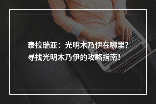 泰拉瑞亚：光明木乃伊在哪里？寻找光明木乃伊的攻略指南！