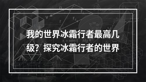 我的世界冰霜行者最高几级？探究冰霜行者的世界