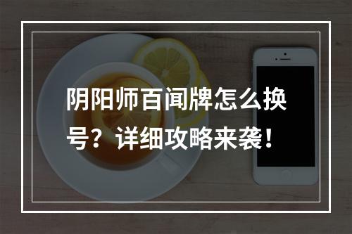 阴阳师百闻牌怎么换号？详细攻略来袭！