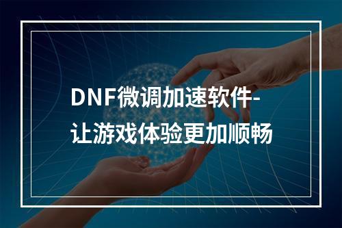 DNF微调加速软件-让游戏体验更加顺畅