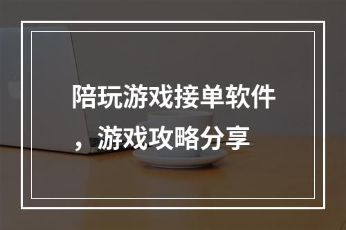 陪玩游戏接单软件，游戏攻略分享