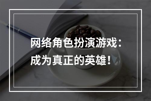 网络角色扮演游戏：成为真正的英雄！