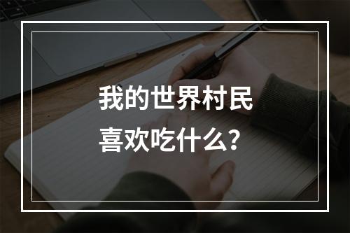 我的世界村民喜欢吃什么？