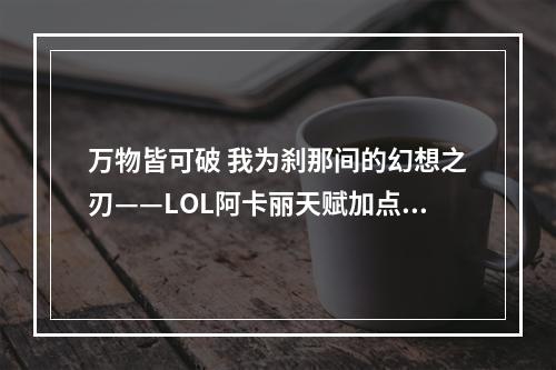 万物皆可破 我为刹那间的幻想之刃——LOL阿卡丽天赋加点图攻略