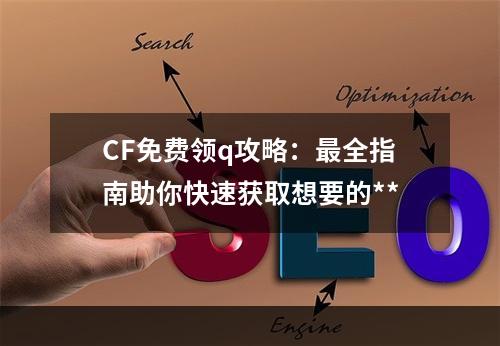 CF免费领q攻略：最全指南助你快速获取想要的**