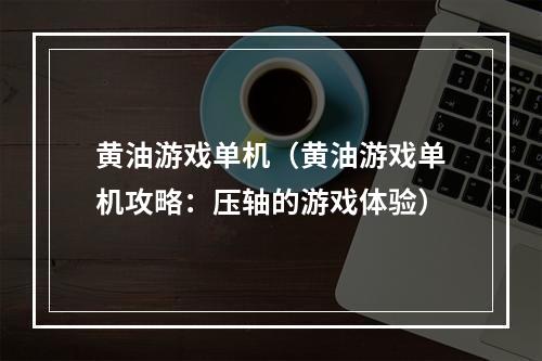 黄油游戏单机（黄油游戏单机攻略：压轴的游戏体验）