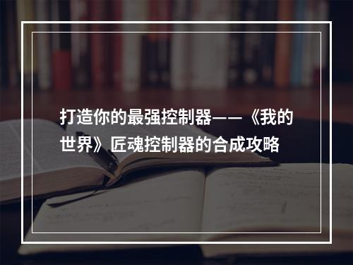 打造你的最强控制器——《我的世界》匠魂控制器的合成攻略