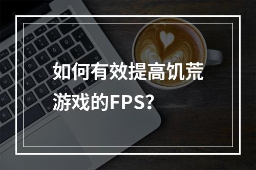 如何有效提高饥荒游戏的FPS？