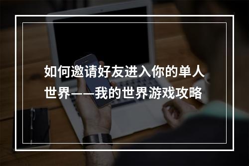 如何邀请好友进入你的单人世界——我的世界游戏攻略