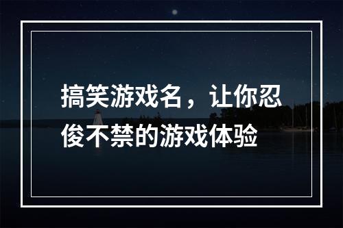 搞笑游戏名，让你忍俊不禁的游戏体验